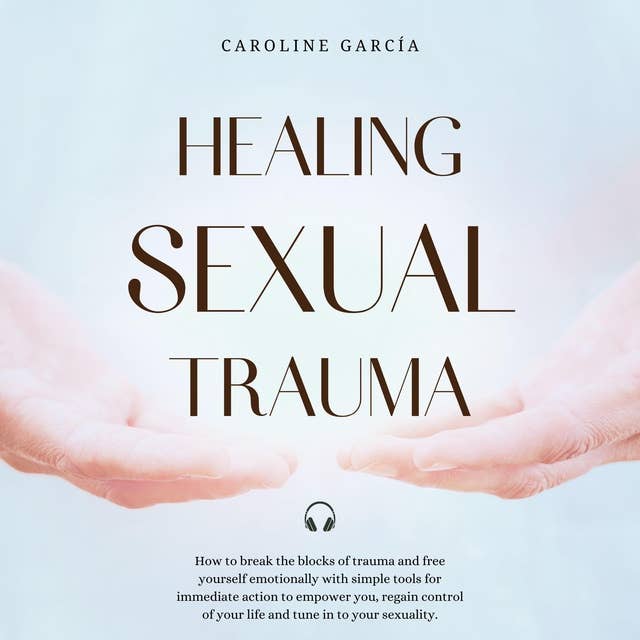 Healing Sexual Trauma: How to break the blocks of trauma and free yourself emotionally with simple tools for immediate action to empower you, regain control of your life and tune in to your sexuality