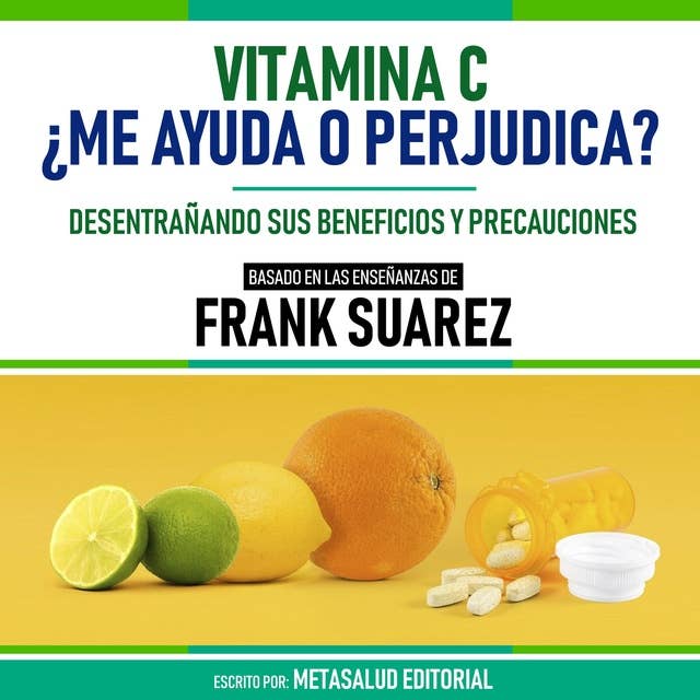 Vitamina C ¿Me Ayuda O Perjudica? - Basado En Las Enseñanzas De Frank Suarez: Desentrañando Sus Beneficios Y Precauciones