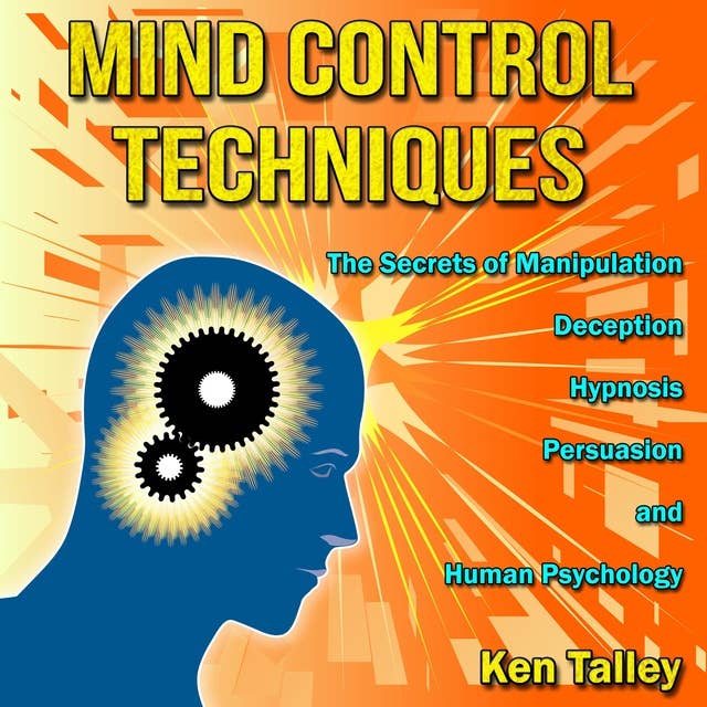 Mind Control Techniques: The Secrets of Manipulation, Deception, Hypnosis, Persuasion and Human Psychology