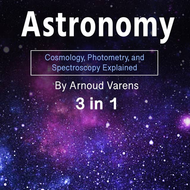 Astronomy: Cosmology, Photometry, and Spectroscopy Explained (3 in 1)