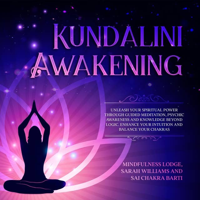 KUNDALINI AWAKENING: Unleash Your Spiritual Power Through Guided Meditation, Psychic Awareness  and Knowledge Beyond Logic. Enhance Your Intuition and Balance Your Chakras.