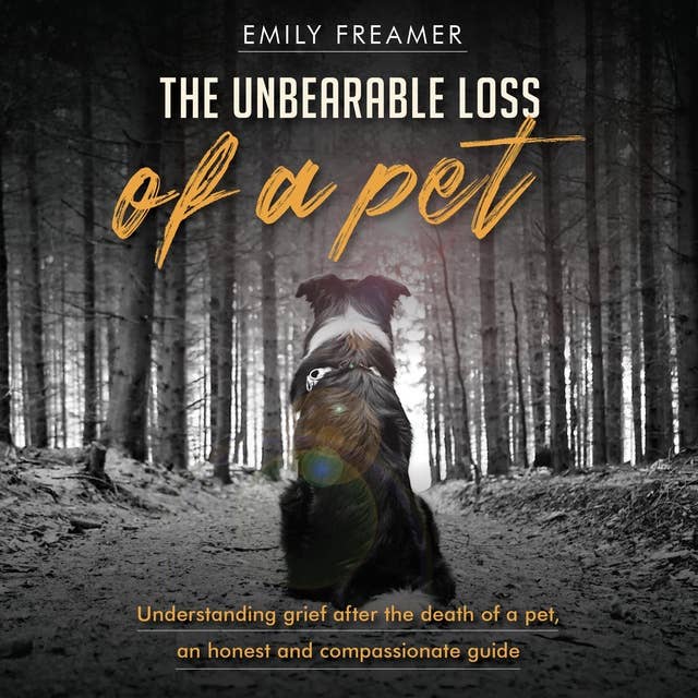 The Unbearable Loss of a Pet: Understanding Grief After the Death of a Pet: An Honest and Compassionate Guide