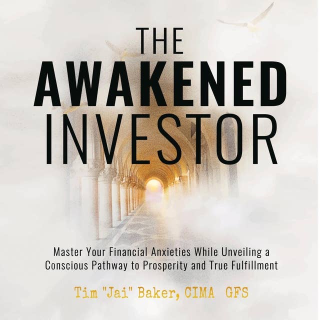 The Awakened Investor: Master Your Financial Anxieties While Unveiling a Conscious Pathway to Prosperity and True Fulfillment