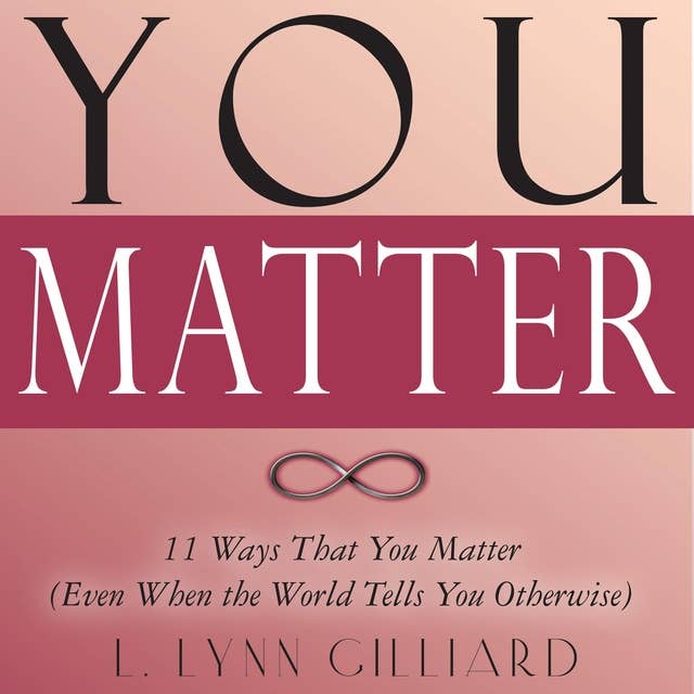 You Matter: 11 Ways That You Matter (Even When the World Tells You Otherwise)