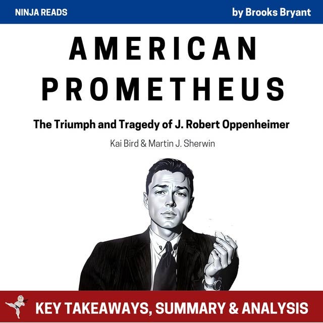 Summary: American Prometheus: The Triumph and Tragedy of J. Robert Oppenheimer by Kai Bird & Martin J. Sherwin: Key Takeaways, Summary & Analysis Included
