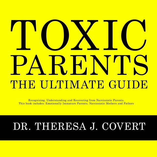 Toxic Parents - The Ultimate Guide: Recognizing, Understanding and Recovering From Narcissistic Parents. This book includes: Emotionally Immature Parents, Narcissistic Mothers and Fathers