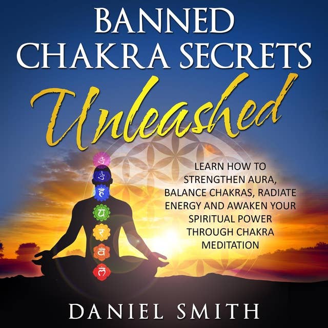 Banned Chakra Secrets Unleashed: Learn How To Strengthen Aura, Balance Chakras, Radiate Energy And Awaken Your Spiritual Power Through Chakra Meditation