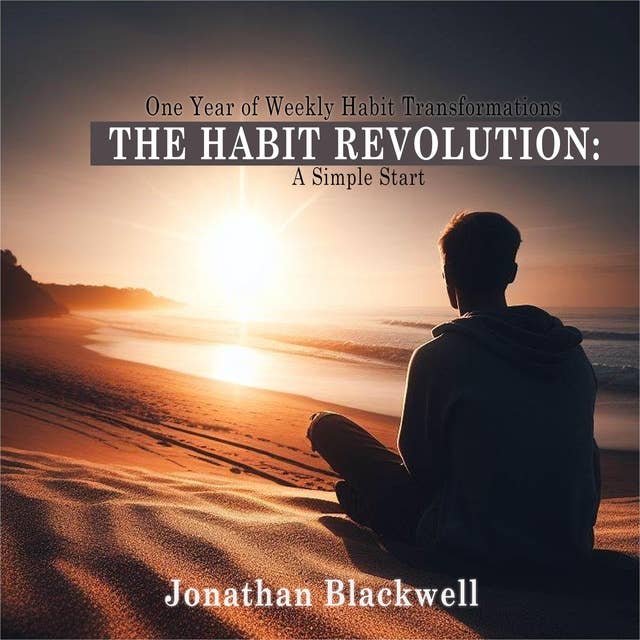 The Habit Revolution: A Simple Start: One Year of Weekly Habit Transformations
