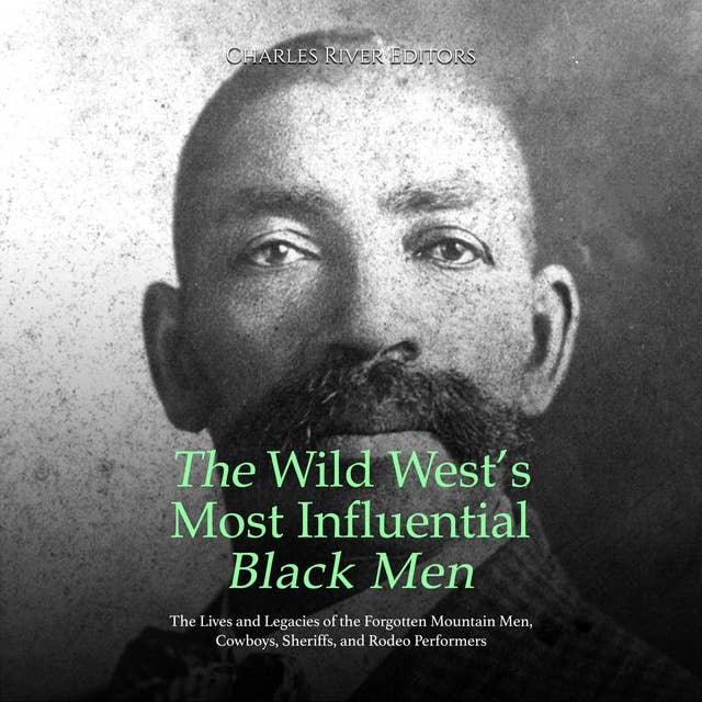 The Wild West’s Most Influential Black Men: The Lives and Legacies of the Forgotten Mountain Men, Cowboys, Sheriffs, and Rodeo Performers