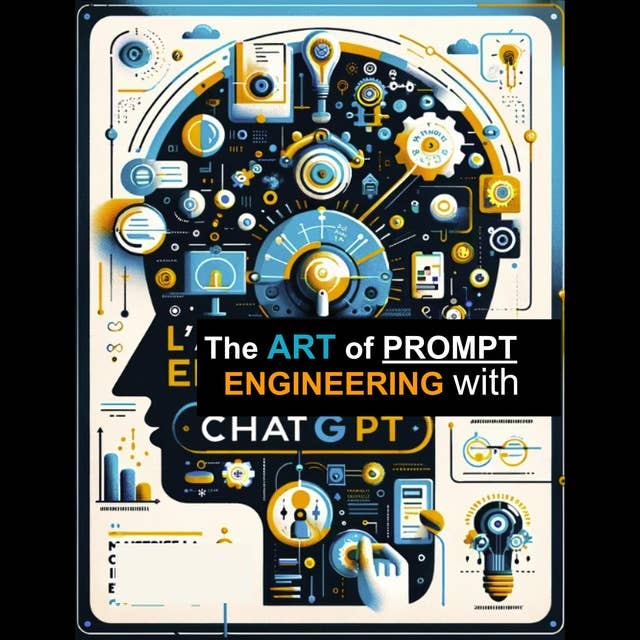 The Art of Prompt Engineering with ChatGPT: Mastering Communication with AI to Create, Innovate, and Solve