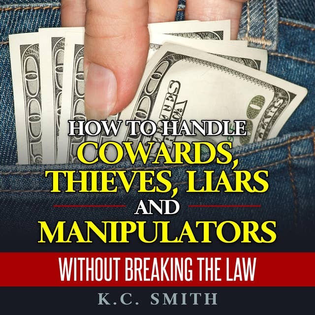 How to Handle Cowards, Thieves, Liars and Manipulators Without Breaking the Law