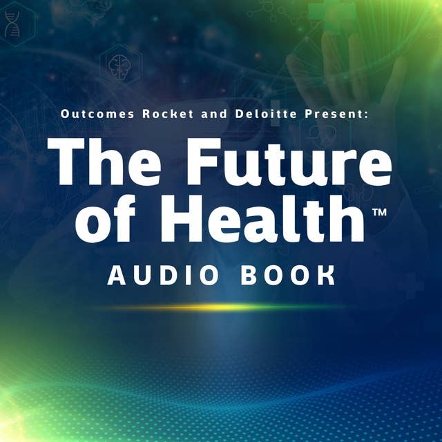 Explore The Future of Health™ with Outcomes Rocket: Learn how the ecosystem is evolving from some of Deloitte’s health care visionaries.