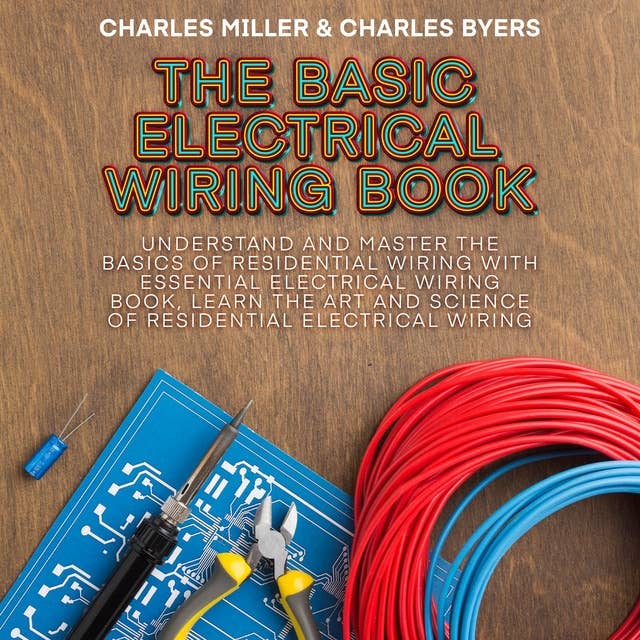 The Basic Electrical Wiring Book: Understand and Master the Basics of Residential Wiring With Essential Electrical Wiring Book, Learn the Art and Science of Residential Electrical Wiring