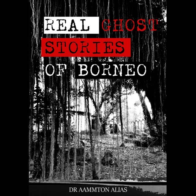 Real Ghost Stories of Borneo 1: True & Real First Accounts of Ghost Encounters