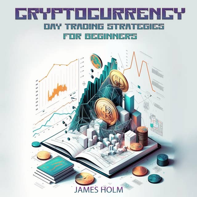 Cryptocurrency Day Trading Strategies For Beginners: The Advanced Guide on How To Apply The Best Strategies, Tactics, Tips, and Tricks to Maximize your NFT and Crypto Profit.