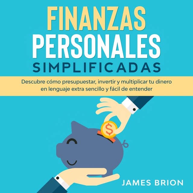 Finanzas Personales Simplificadas: Descubre cómo presupuestar, invertir y multiplicar tu dinero en lenguaje extra sencillo y fácil de entender