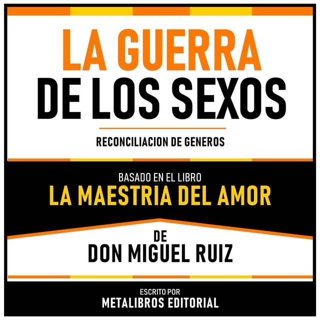 La Guerra De Los Sexos - Basado En El Libro La Maestria Del Amor De Don Miguel Ruiz: Reconciliación De Generos