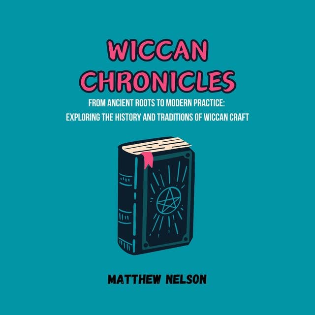 Wiccan Chronicles: From Ancient Roots to Modern Practice: Exploring the History and Traditions of Wiccan Craft