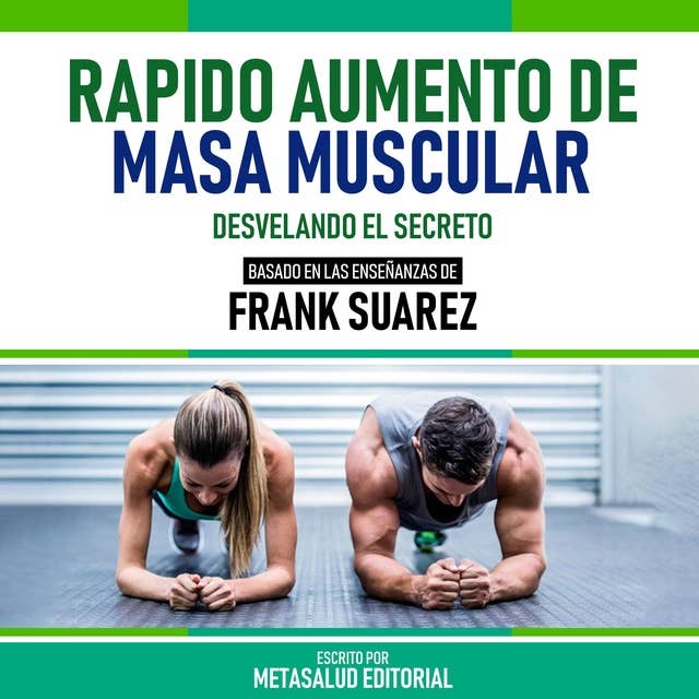 Rapido Aumento De Masa Muscular - Basado En Las Enseñanzas De Frank Suarez: Desvelando El Secreto