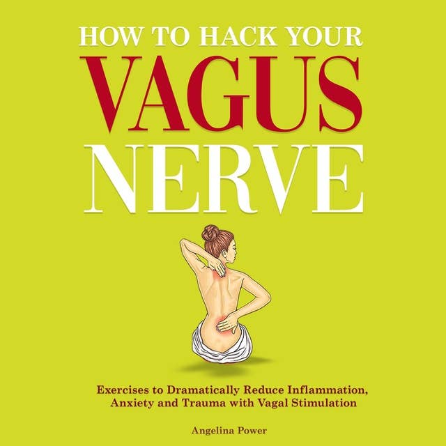 How to Hack Your Vagus Nerve: Exercises to Dramatically Reduce Inflammation, Anxiety and Trauma With Vagal Stimulation