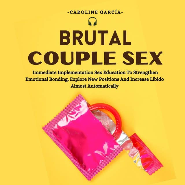Brutal Couple Sex: Immediate Implementation Sex Education To Strengthen Emotional Bonding, Explore New Positions And Increase Libido Almost Automatically