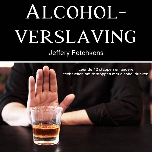Alcoholverslaving: Leer de 12 stappen en andere technieken om te stoppen met alcohol drinken