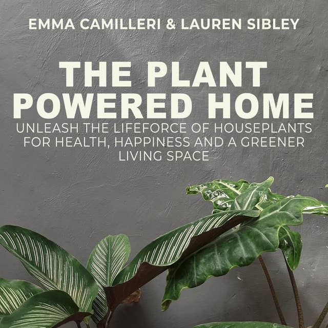The Plant Powered Home: Unleash the Lifeforce of Houseplants for Health, Happiness and a Greener Living Space