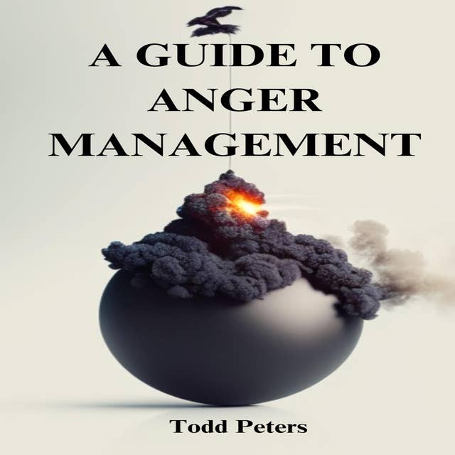 A GUIDE TO ANGER MANAGEMENT: Techniques for Harnessing Anger and Cultivating Emotional Well-being (2023 Guide for Beginners)