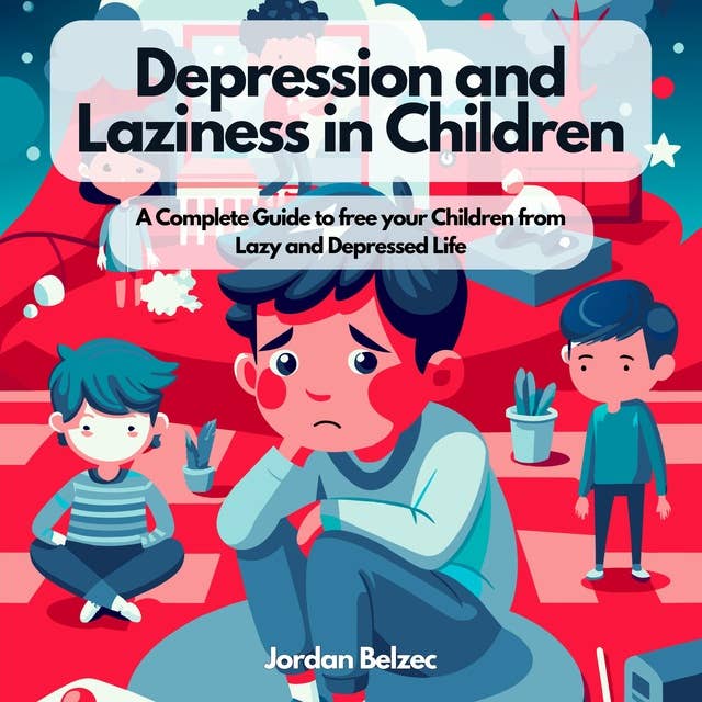 DEPRESSION AND LAZINESS IN CHILDREN: A Complete Guide to free your Children from Lazy and Depressed Life