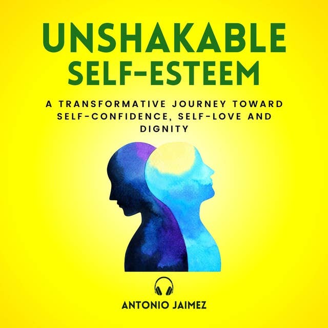Unshakable Self-Esteem: A Transformative Journey Toward Self-Confidence, Self-Love And Dignity