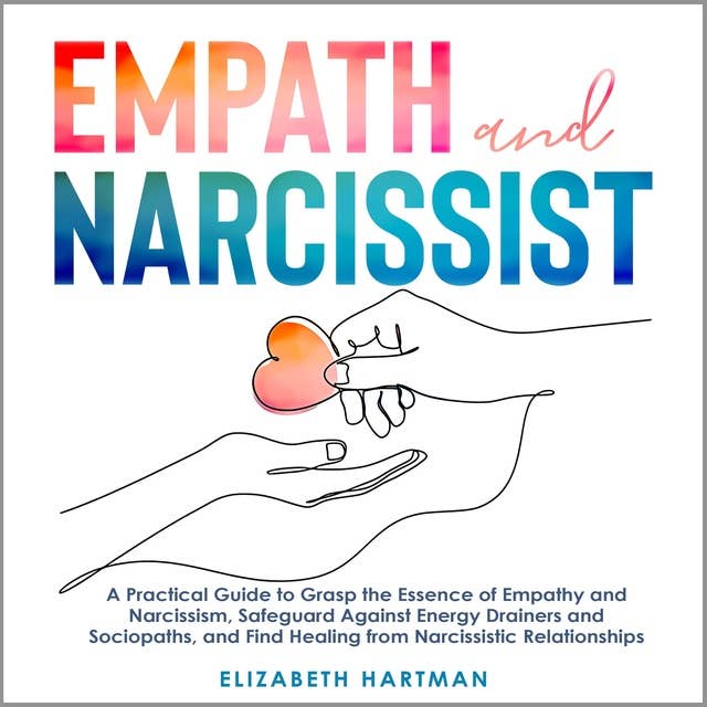 Empath and Narcissist: A Practical Guide to Grasp the Essence of Empathy and Narcissisim, Safeguard Against Energy Drainers and Sociopaths, and Find Healing from Narcissistic Relationships