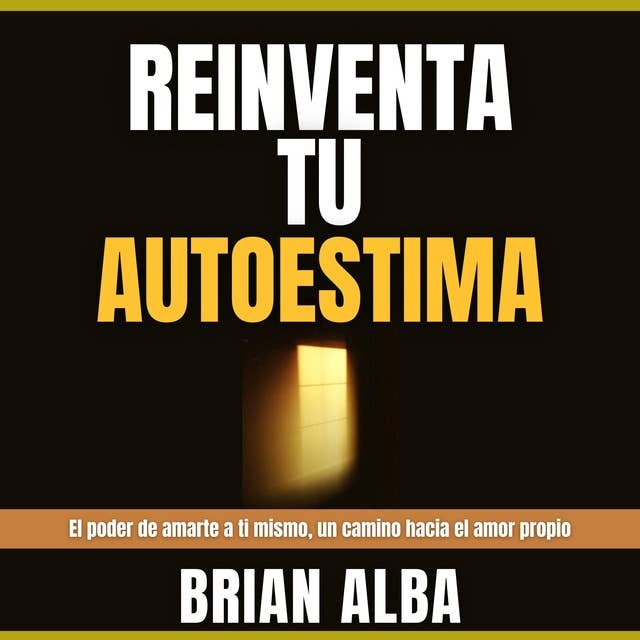 Reinventa tu Autoestima: El Poder de Amarte a ti Mismo, Un Camino Hacia el Amor Propio