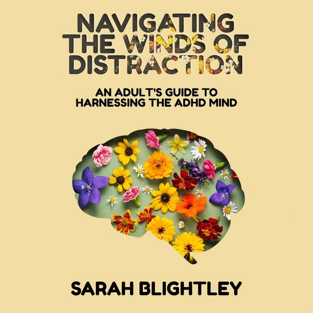 Navigating the Winds of Distraction: An Adult's Guide to Harnessing the Adhd Mind