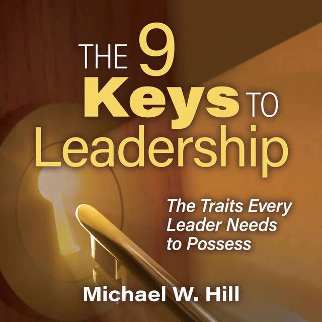 The 9 Keys to Leadership: The Traits Every Leader Needs to Possess
