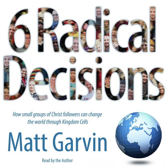 6 Radical Decisions: How small groups of Christ followers can change the world through Kingdom Cells