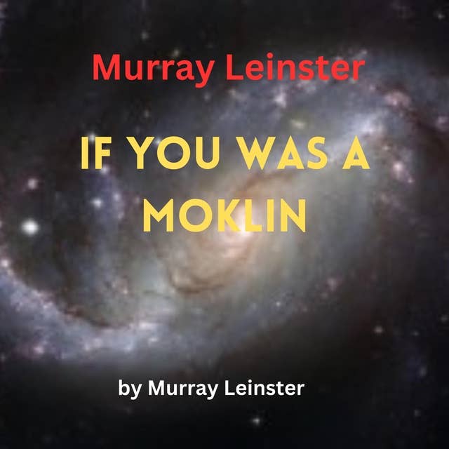 Murray Leinster: If You Was A Moklin: You'd love Earthmen to pieces, for they may look pretty bad to themselves, but not to you. You'd even want to be one!