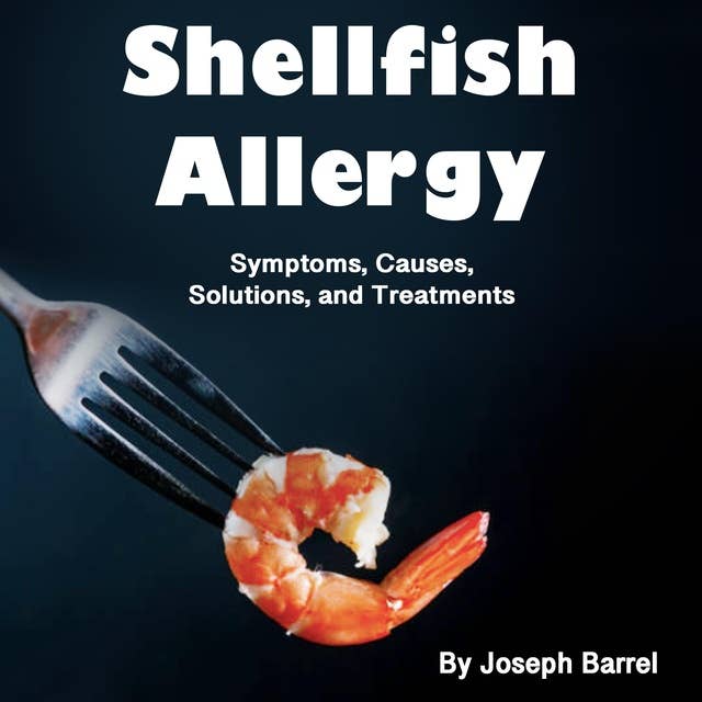 Shellfish Allergy: Symptoms, Causes, Solutions, and Treatments