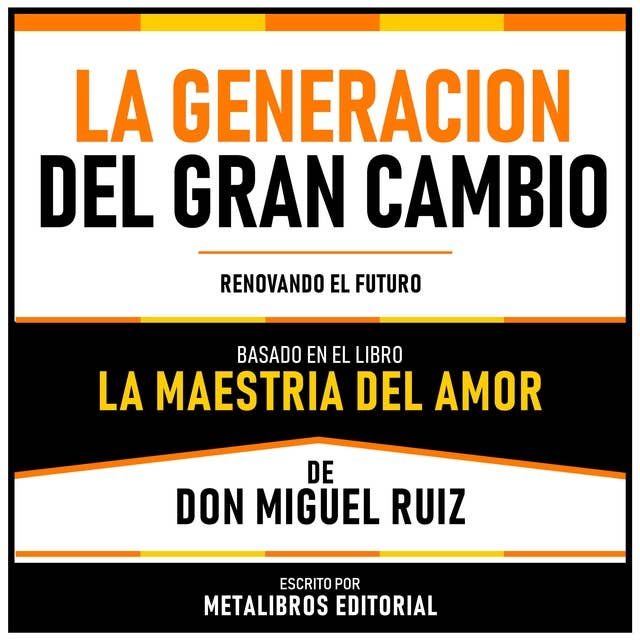 La Generacion Del Gran Cambio - Basado En El Libro La Maestria Del Amor De Don Miguel Ruiz: Renovando El Futuro