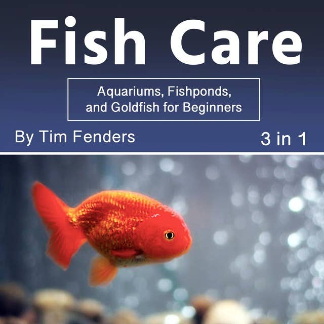 Fish Care: Aquariums, Fishponds, and Goldfish for Beginners (3 in 1)