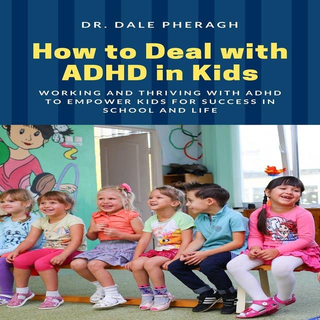 How to Deal with ADHD in Kids: Working and Thriving with ADHD to Empower Kids for Success in School and Life+