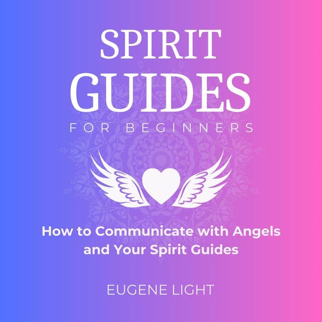 Spirit Guides for Beginners: How to Communicate with Angels and Your Spirit Guides