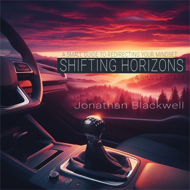 Shifting Horizons: A Simple Start: A Small Guide to Redirecting Your Mindset