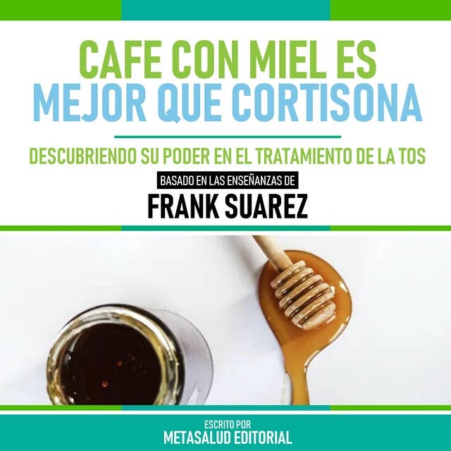 Cafe Con Miel Es Mejor Que Cortisona - Basado En Las Enseñanzas De Frank Suarez: Descubriendo Su Poder En El Tratamiento De La Tos