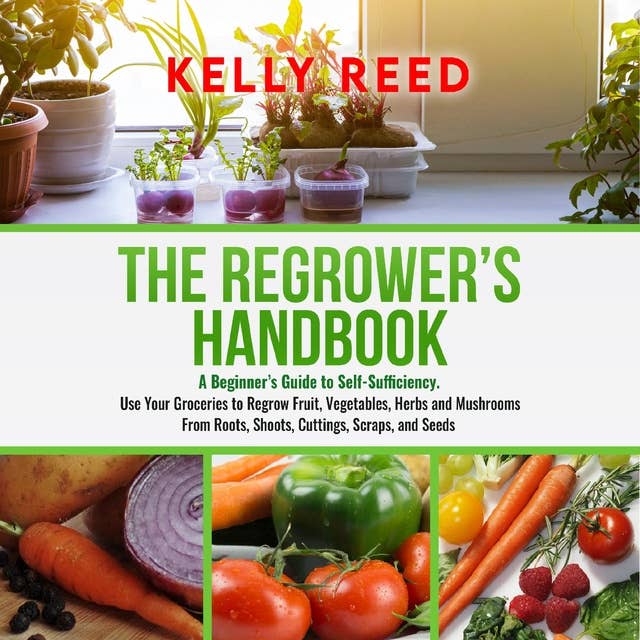 The Regrowers Handbook: A Beginner’s Guide to Self-Sufficiency. Use Your Groceries to Regrow Fruit, Vegetables, Herbs and Mushrooms from Roots, Shoots, Cuttings, Scraps, and Seeds