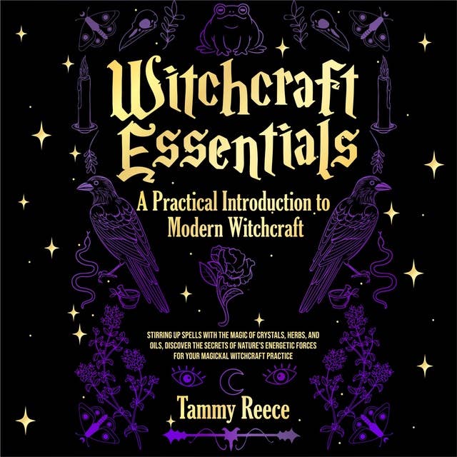 Witchcraft Essentials: A Practical Introduction to Modern Witchcraft: Stirring Up Spells with the Magic of Crystals, Herbs, and Oils, Discover the Secrets of Nature's Energetic Forces for Your Magickal Witchcraft Practice