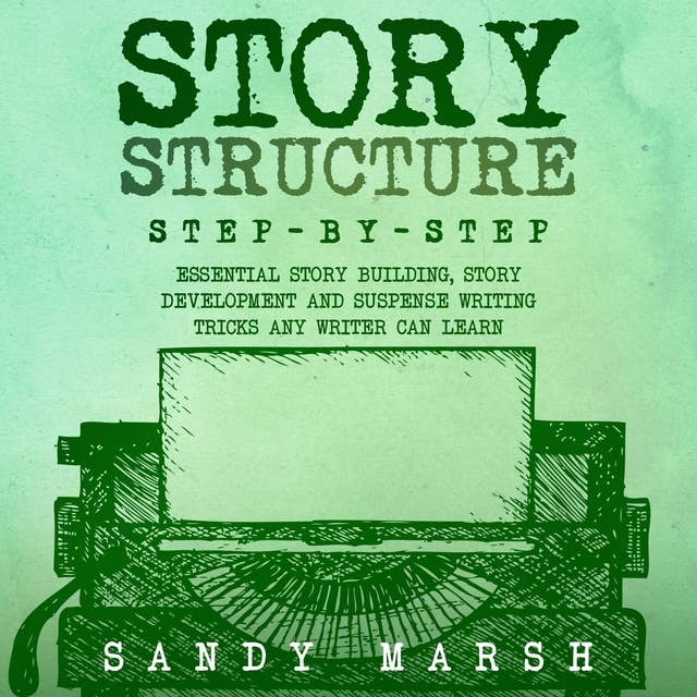 Story Structure: Step-by-Step | Essential Story Building, Story Development and Suspense Writing Tricks Any Writer Can Learn