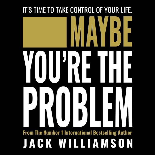 Maybe You're The Problem: It's Time To Take Control Of Your Life.