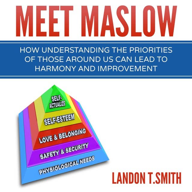Meet Maslow: How Understanding the Priorities of Those Around Us Can Lead to Harmony and Improvement