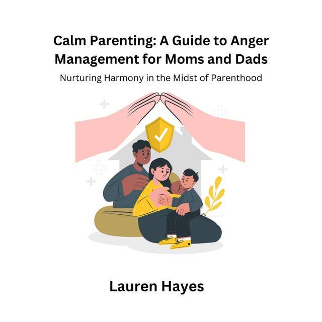 Calm Parenting: A Guide to Anger Management for Moms and Dads: Nurturing Harmony in the Midst of Parenthood