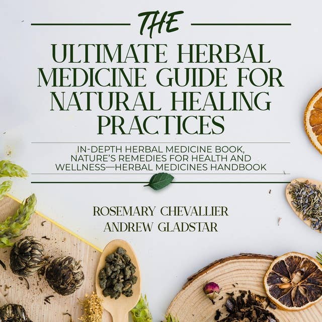 The Ultimate Herbal Medicine Guide for Natural Healing Practices: IN-Depth Herbal Medicine Book, Nature's Remedies for Health and Wellness-Herbal Medicines Handbook